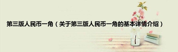 第三版人民币一角（关于第三版人民币一角的基本详情介绍）