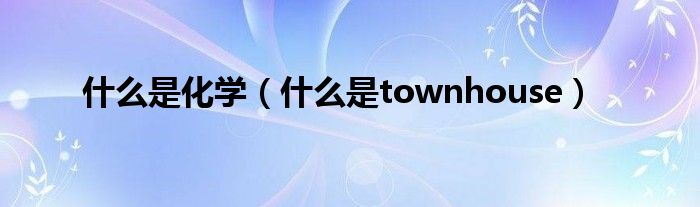 什么是化学（什么是townhouse）