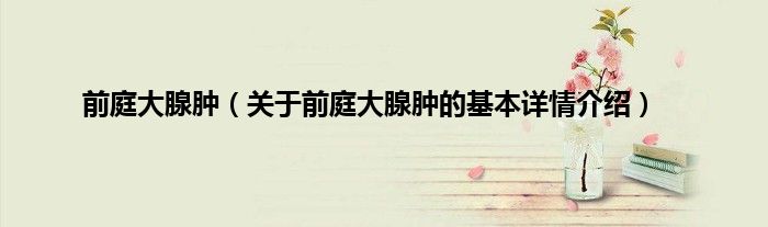 前庭大腺肿（关于前庭大腺肿的基本详情介绍）