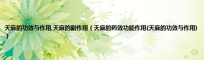 天麻的功效与作用,天麻的副作用（天麻的药效功能作用(天麻的功效与作用)）