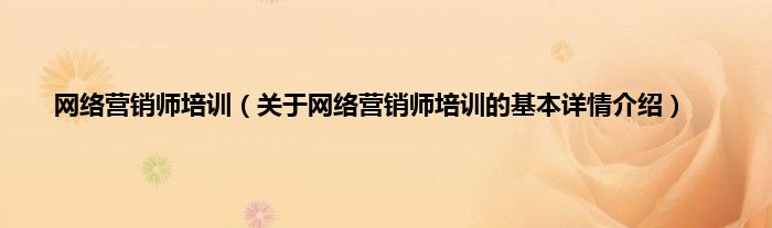 网络营销师培训（关于网络营销师培训的基本详情介绍）