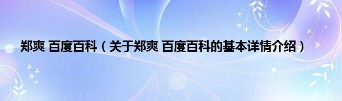 郑爽 百度百科（关于郑爽 百度百科的基本详情介绍）