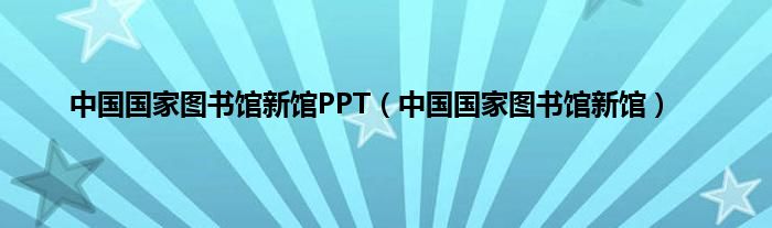 中国国家图书馆新馆PPT（中国国家图书馆新馆）
