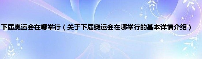 下届奥运会在哪举行（关于下届奥运会在哪举行的基本详情介绍）