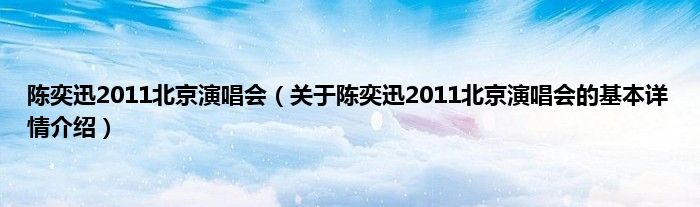 陈奕迅2011北京演唱会（关于陈奕迅2011北京演唱会的基本详情介绍）