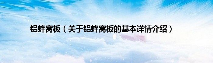 铝蜂窝板（关于铝蜂窝板的基本详情介绍）