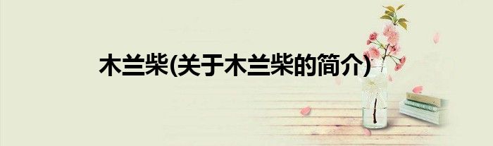 木兰柴(关于木兰柴的简介)