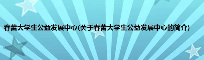 春蕾大学生公益发展中心(关于春蕾大学生公益发展中心的简介)