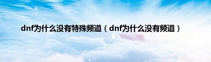 dnf为什么没有特殊频道（dnf为什么没有频道）