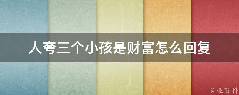 人夸三个小孩是财富怎么回复