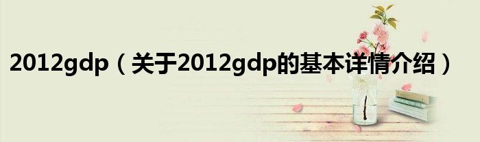 2012gdp（关于2012gdp的基本详情介绍）