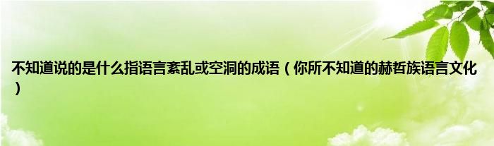 不知道说的是什么指语言紊乱或空洞的成语（你所不知道的赫哲族语言文化）
