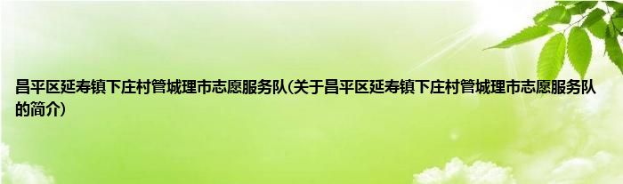昌平区延寿镇下庄村管城理市志愿服务队(关于昌平区延寿镇下庄村管城理市志愿服务队的简介)