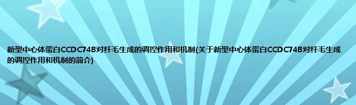 新型中心体蛋白CCDC74B对纤毛生成的调控作用和机制(关于新型中心体蛋白CCDC74B对纤毛生成的调控作用和机制的简介)
