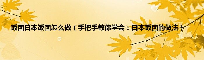 饭团日本饭团怎么做（手把手教你学会：日本饭团的做法）