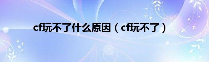 cf玩不了什么原因（cf玩不了）
