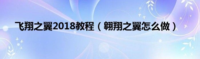 飞翔之翼2018教程（翱翔之翼怎么做）