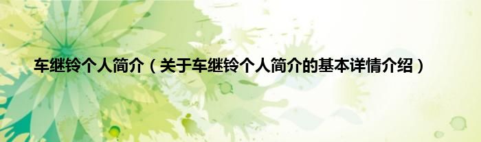 车继铃个人简介（关于车继铃个人简介的基本详情介绍）