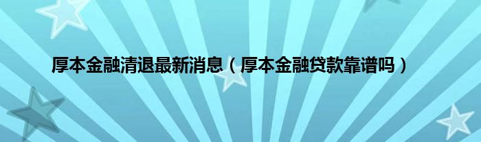 厚本金融清退最新消息（厚本金融贷款靠谱吗）