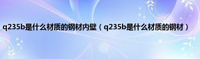 q235b是什么材质的钢材内壁（q235b是什么材质的钢材）